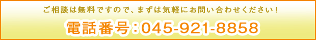ご相談は無料ですので、まずは気軽にお問い合わせください！
電話番号：045-921-8858